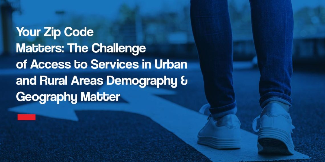 Your Zip Code Matters: The Challenge of Access to Services in Urban and Rural Areas